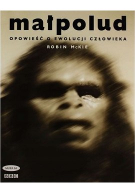 Małpolud Opowieść o Ewolucji Człowieka Robin Mckie