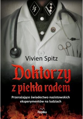 Doktorzy z piekła rodem Przerażające świadectwo nazistowskich eksperymentów na ludziach Vivien Spitz