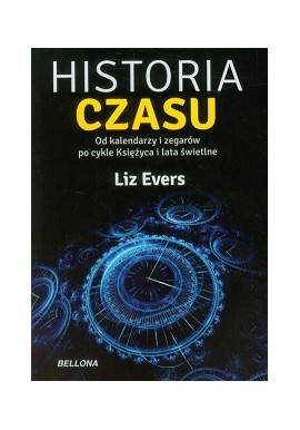 Historia Czasu od kalendarzy i zegarów po cykle księżyca i lata świetlne Liz Evers