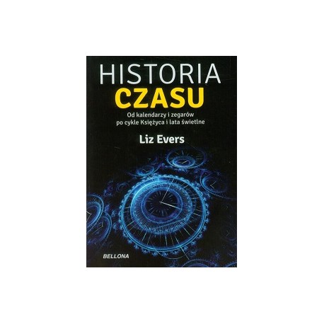 Historia Czasu od kalendarzy i zegarów po cykle księżyca i lata świetlne Liz Evers