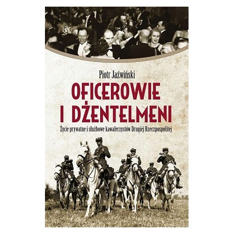 Oficerowie i Dżentelmeni Życie Prywatne i Służbowe Kawalerzystów Drugiej Rzeczypospolitej Piotr Jaźwiński