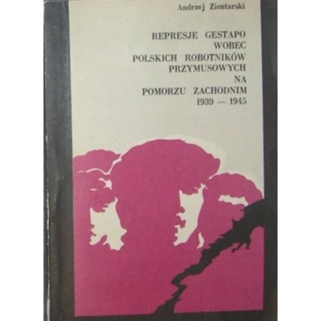 Represje Gestapo Wobec Polskich Robotników Przymusowych Na Pomorzu Zachodnim 1939-1945 Andrzej Zientarski