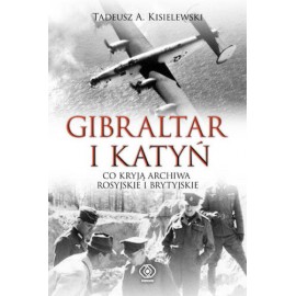 Gibraltar i Katyń Co kryją Archiwa Rosyjskie i Brytyjskie Tadeusz A. Kisielewski