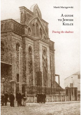 A Guide to Jewish Kielce. Tracing the shadows Marek Maciągowski