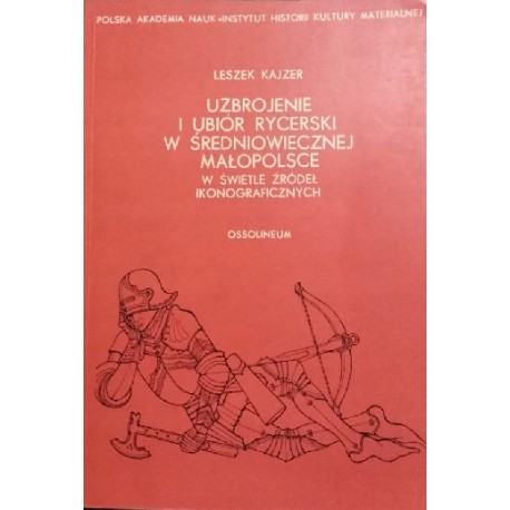 Uzbrojenie i ubiór rycerski w średniowiecznej Małopolsce w świetle źródeł ikonograficznych Leszek Kajzer