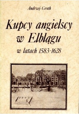 Kupcy angielscy w Elblągu w latach 1583-1628 Andrzej Groth