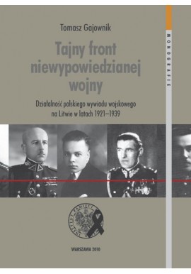 Tajny front niewypowiedzianej wojny Działalność polskiego wywiadu wojskowego na Litwie w latach 1921-1939 Tomasz Gajownik