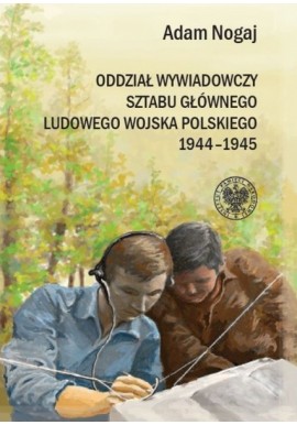 Oddział wywiadowczy Sztabu Głównego Ludowego Wojska Polskiego 1944-1945 Adam Nogaj