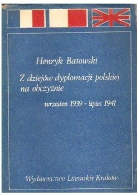Z dziejów dyplomacji polskiej na obczyźnie wrzesień 1939 - lipiec 1941 Henryk Batowski