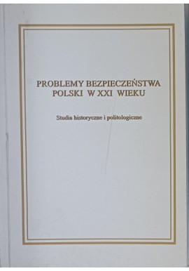 Problemy bezpieczeństwa Polski w XXI wieku Studia historyczne i politologiczne Wiesław Hładkiewicz, Marek Szczerbiński (red.)