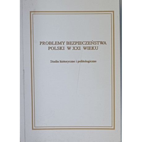 Problemy bezpieczeństwa Polski w XXI wieku Studia historyczne i politologiczne Wiesław Hładkiewicz, Marek Szczerbiński (red.)