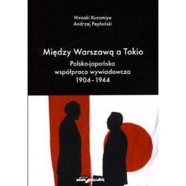 Między Warszawą a Tokio. Polsko-japońska współpraca wywiadowcza 1904-1944 Hiroaki Kuromiya, Andrzej Pepłoński