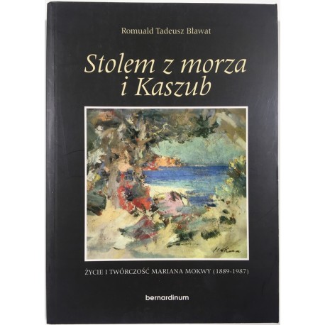 Stolem z morza i Kaszub. Życie i twórczość Mariana Mokwy (1889-1987) Romuald Tadeusz Bławat