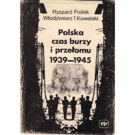 Polska czas burzy i przełomu 1939-1945 Ryszard Frelek, Włodzimierz Kowalski