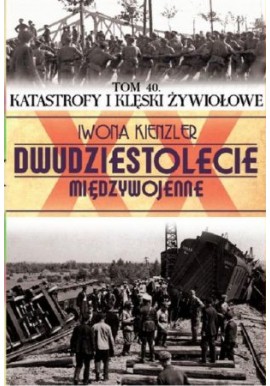 Dwudziestolecie międzywojenne Tom 40. Katastrofy i klęski żywiołowe Iwona Kienzler