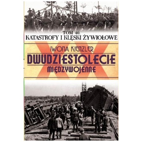 Dwudziestolecie międzywojenne Tom 40. Katastrofy i klęski żywiołowe Iwona Kienzler