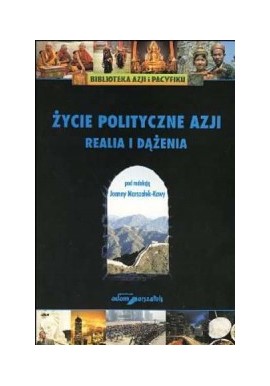 Życie polityczne Azji. Realia i dążenia Joanna Marszałek-Kawa (red.) Biblioteka Azji i Pacyfiku