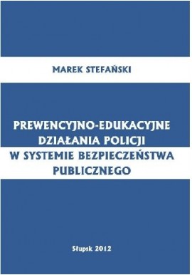 Prewencyjno-edukacyjne działania policji w systemie bezpieczeństwa publicznego Marek Stefański