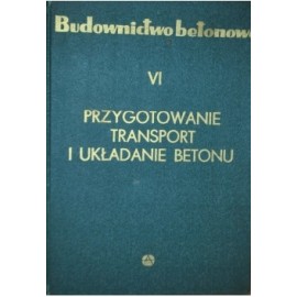 Budownictwo Betonowe Tom VI Przygotowanie, transport i układanie betonu Bronisław Kopyciński (Kier. Zespołu Autorskiego)
