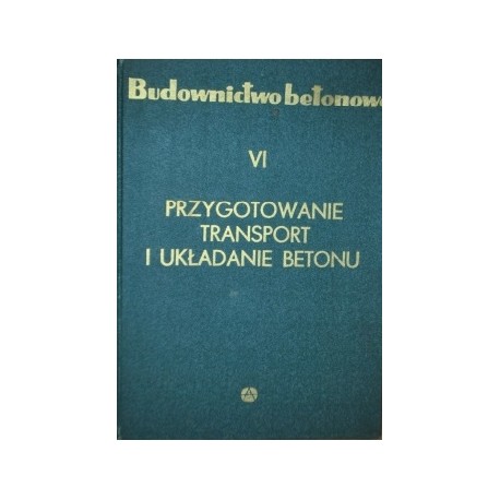 Budownictwo Betonowe Tom VI Przygotowanie, transport i układanie betonu Bronisław Kopyciński (Kier. Zespołu Autorskiego)