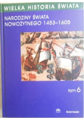 Wielka historia świata tom 6 Narodziny świata nowożytnego 1453-1605 Stanisław Grzybowski