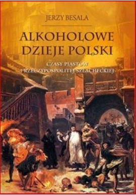 Alkoholowe dzieje Polski. Czasy Piastów i Rzeczypospolitej Szlacheckiej Jerzy Besala