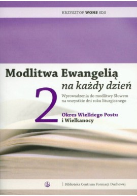 Modlitwa Ewangelią na każdy dzień Tom 2 Okres Wielkiego Postu i Wielkanocy Krzysztof Wons SDS