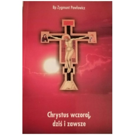 Chrystus wczoraj, dziś i zawsze Bp Zygmunt Pawłowicz