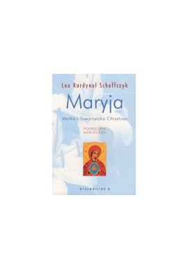 Maryja Matka i Towarzyszka Chrystusa Podręcznik Mariologii Leo Kardynał Scheffczyk