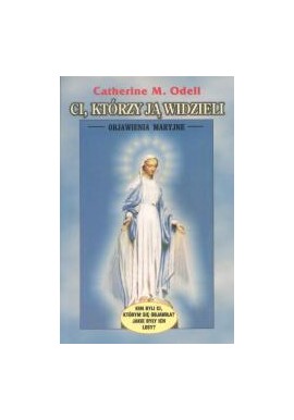 Ci, którzy Ją widzieli Objawienia Maryjne Catherine M. Odell