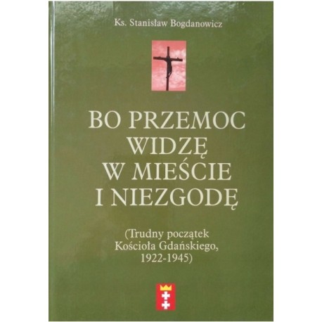 Bo przemoc widzę w mieście i niezgodę (Trudny początek Kościoła Gdańskiego, 1922-1945) Ks. Stanisław Bogdanowicz