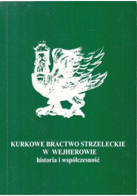 Kurkowe Bractwo Strzeleckie w Wejherowie historia i współczesność Joanna Grochowska, Bogusław Breza, Marek Stażewski