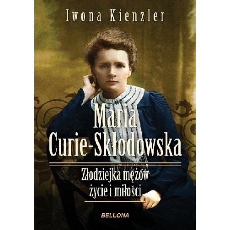 Maria Skłodowska-Curie Złodziejka mężów, życie i miłości Iwona Kienzler