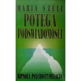 Potęga podświadomości Hipnoza psychostymulacyjna Maria Szulc
