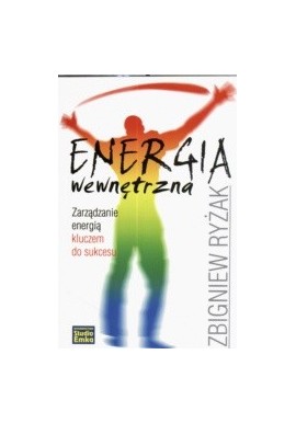 Energia wewnętrzna Zarządzanie energią kluczem do sukcesu Zbigniew Ryżak