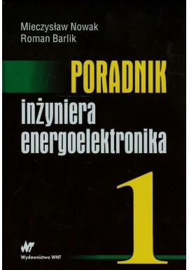 Poradnik Inżyniera energoelektronika Tom 1 Mieczysław Nowak, Roman Barlik