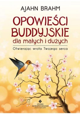 Opowieści Buddyjskie dla małych i dużych Otwierając wrota Twojego serca Ajahn Brahm