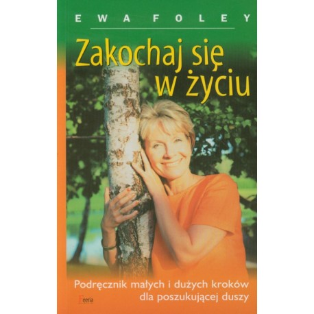 Zakochaj się w życiu Podręcznik małych i dużych kroków dla poszukujących duszy Ewa Foley