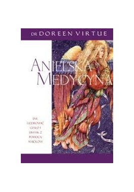 Anielska medycyna Jak uzdrowić ciało i umysł z pomocą aniołów Dr Doreen Virtue