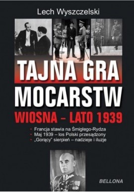 Tajna gra mocarstw wiosna-lato 1939 Lech Wyszczelski