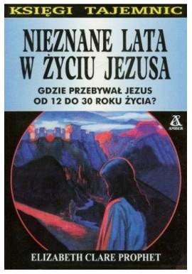 Nieznane lata w życiu Jezusa Gdzie przebywał Jezus od 12 do 30 roku życia? Elizabeth Clare Prophet