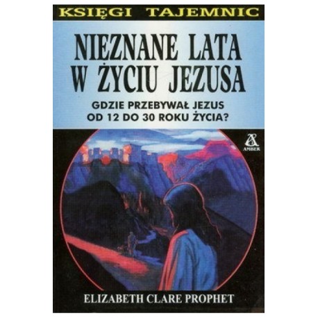 Nieznane lata w życiu Jezusa Gdzie przebywał Jezus od 12 do 30 roku życia? Elizabeth Clare Prophet