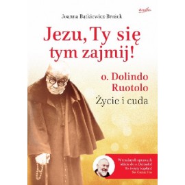 Jezu, Ty się tym zajmij! o. Dolindo Ruotolo Życie i cuda Joanna Bątkiewicz-Brożek